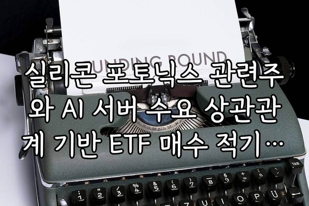실리콘 포토닉스 관련주와 AI 서버 수요 상관관계 기반 ETF 매수 적기 판단법