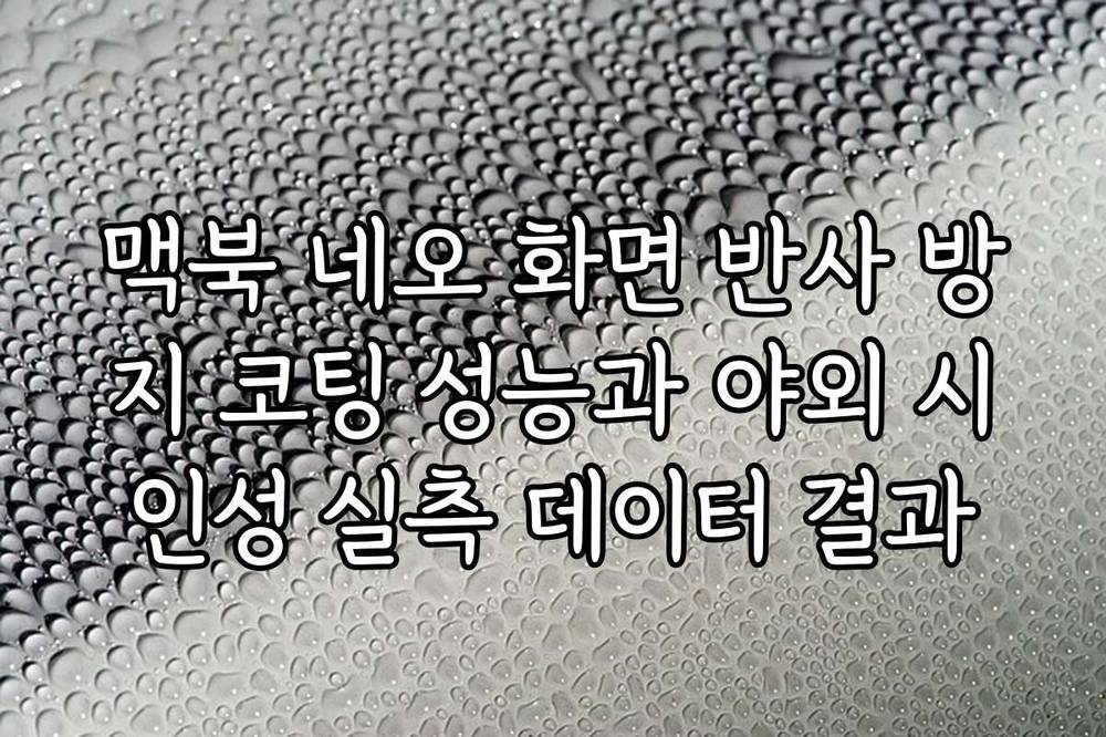 맥북 네오 화면 반사 방지 코팅 성능과 야외 시인성 실측 데이터 결과