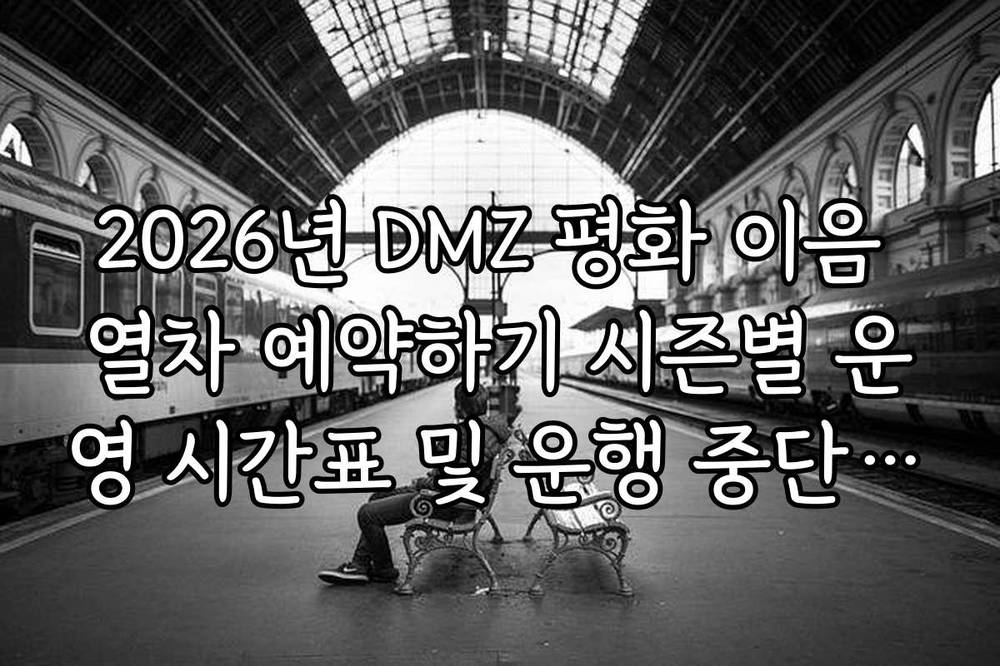 2026년 DMZ 평화 이음 열차 예약하기 시즌별 운영 시간표 및 운행 중단 공시