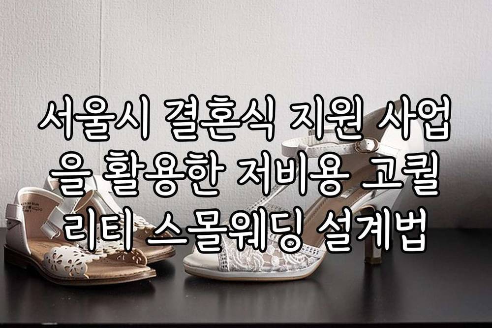 서울시 결혼식 지원 사업을 활용한 저비용 고퀄리티 스몰웨딩 설계법