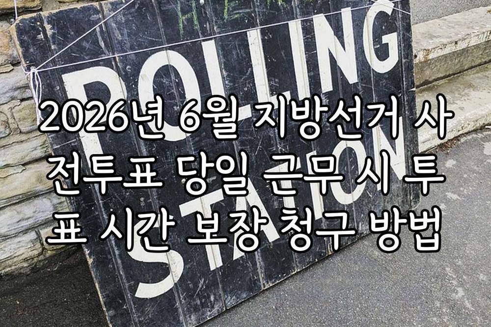 2026년 6월 지방선거 사전투표 당일 근무 시 투표 시간 보장 청구 방법