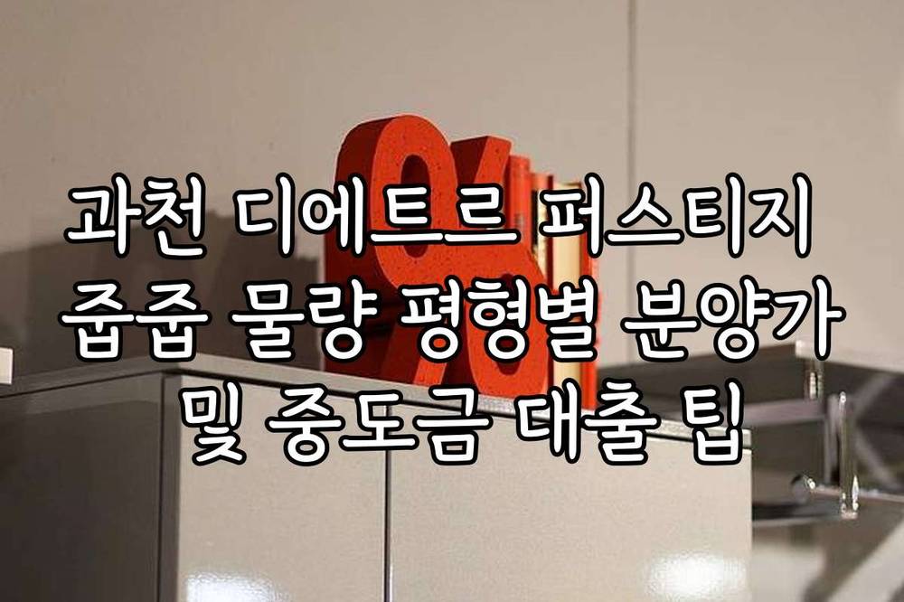과천 디에트르 퍼스티지 줍줍 물량 평형별 분양가 및 중도금 대출 팁