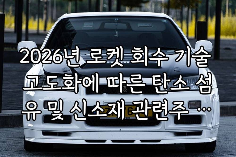2026년 로켓 회수 기술 고도화에 따른 탄소 섬유 및 신소재 관련주 수혜
