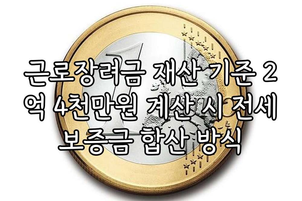 근로장려금 재산 기준 2억 4천만원 계산 시 전세보증금 합산 방식