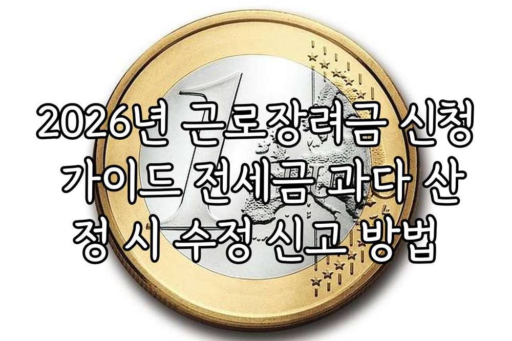 2026년 근로장려금 신청 가이드 전세금 과다 산정 시 수정 신고 방법