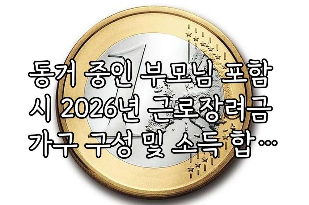 동거 중인 부모님 포함 시 2026년 근로장려금 가구 구성 및 소득 합산법