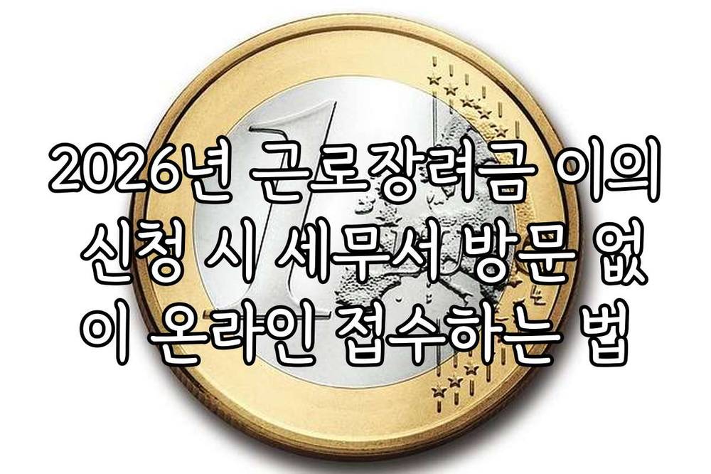 2026년 근로장려금 이의 신청 시 세무서 방문 없이 온라인 접수하는 법