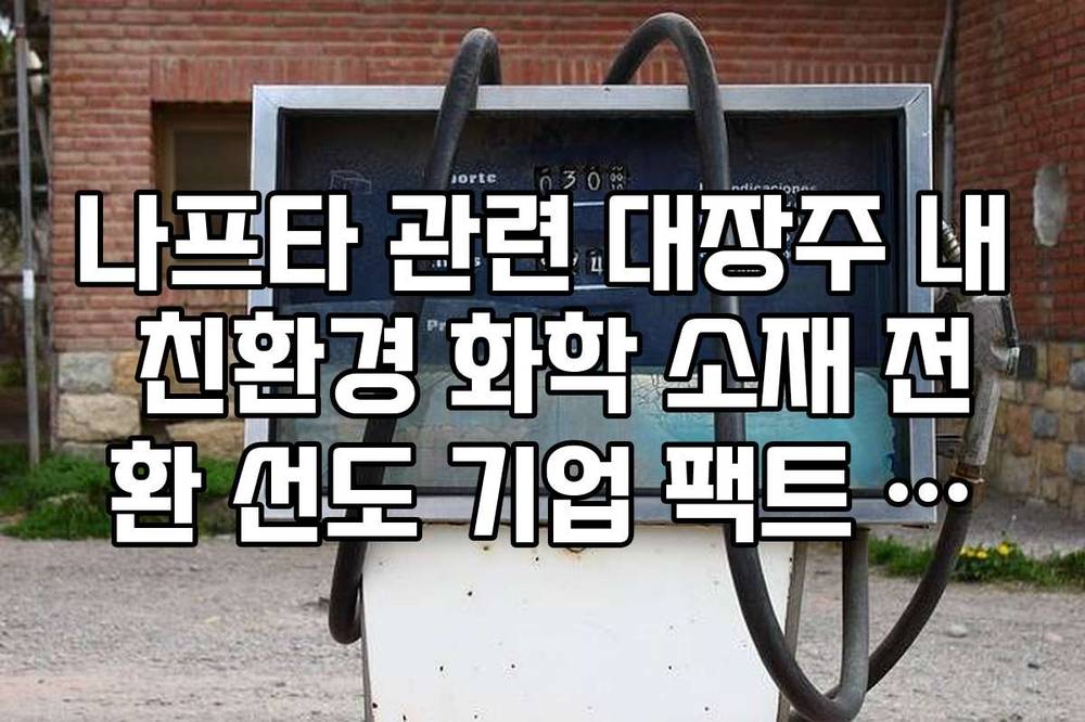 나프타 관련 대장주 내 친환경 화학 소재 전환 선도 기업 팩트 체크