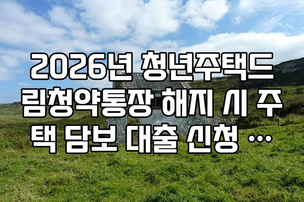 2026년 청년주택드림청약통장 해지 시 주택 담보 대출 신청 프로세스