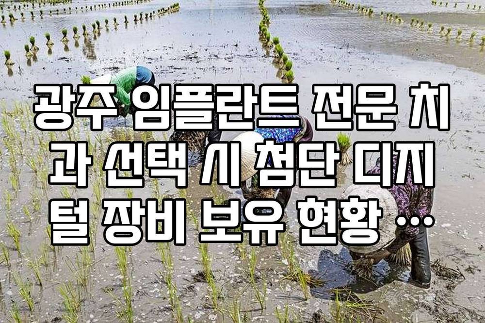 광주 임플란트 전문 치과 선택 시 첨단 디지털 장비 보유 현황 확인법
