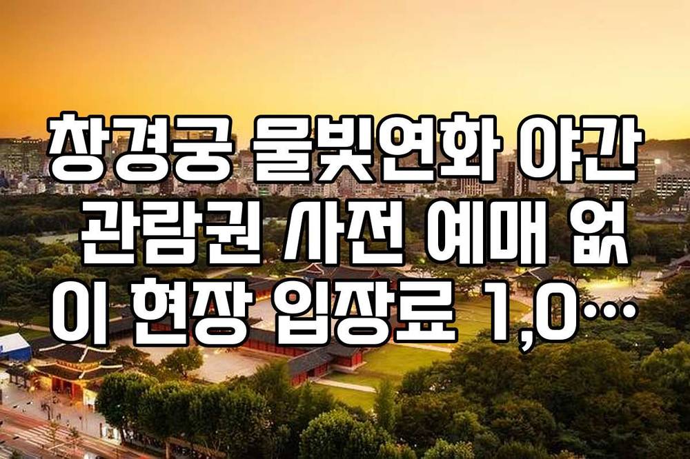 창경궁 물빛연화 야간 관람권 사전 예매 없이 현장 입장료 1,000원 확인