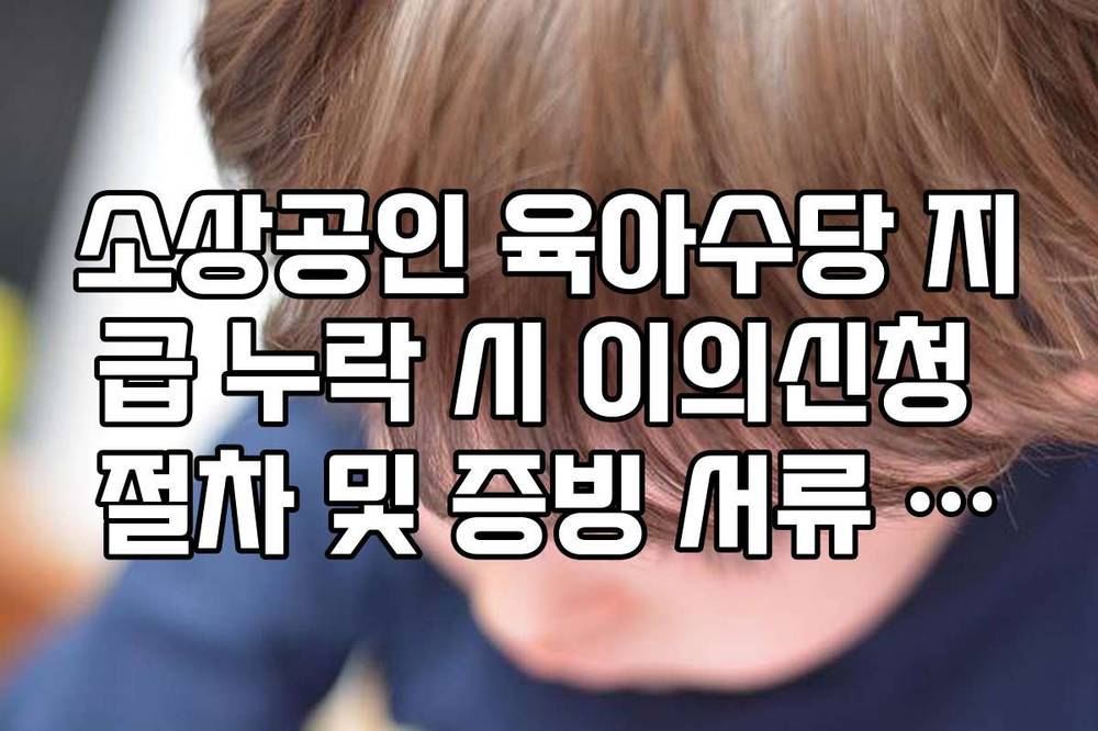 소상공인 육아수당 지급 누락 시 이의신청 절차 및 증빙 서류 제출 가이드