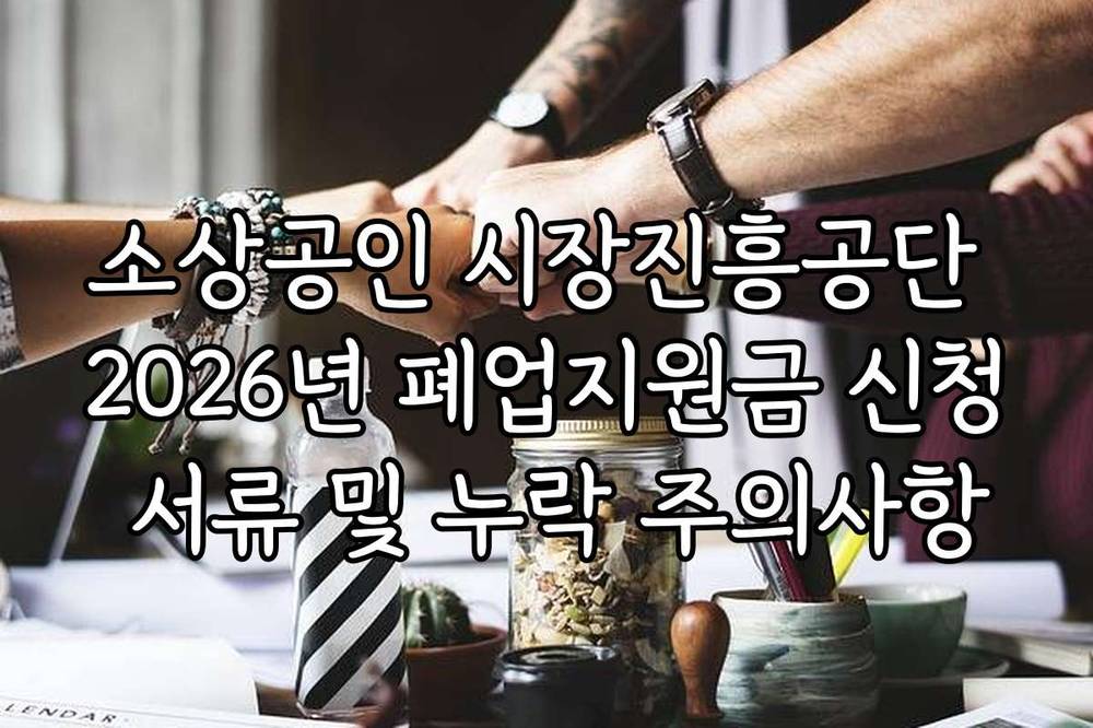 소상공인 시장진흥공단 2026년 폐업지원금 신청 서류 및 누락 주의사항