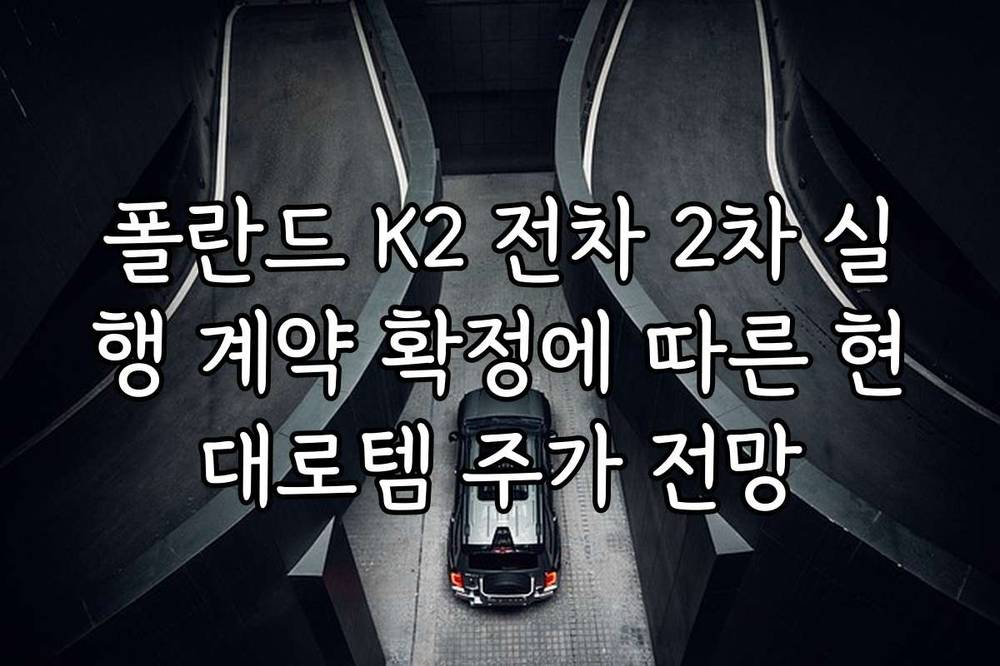 폴란드 K2 전차 2차 실행 계약 확정에 따른 현대로템 주가 전망
