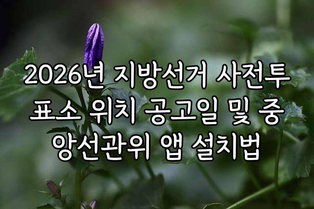 2026년 지방선거 사전투표소 위치 공고일 및 중앙선관위 앱 설치법