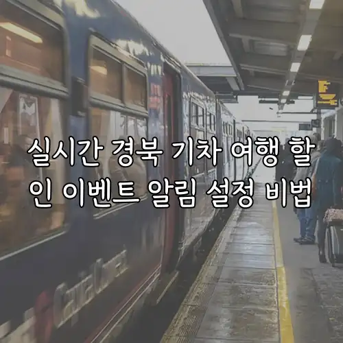 실시간 경북 기차 여행 할인 이벤트 알림 설정 비법