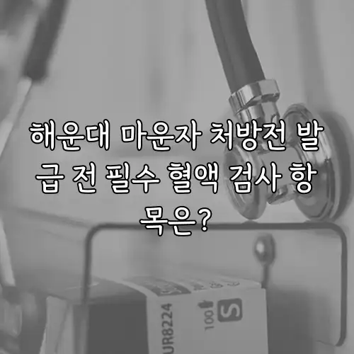 해운대 마운자 처방전 발급 전 필수 혈액 검사 항목은?