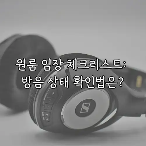 원룸 임장 체크리스트: 방음 상태 확인법은?