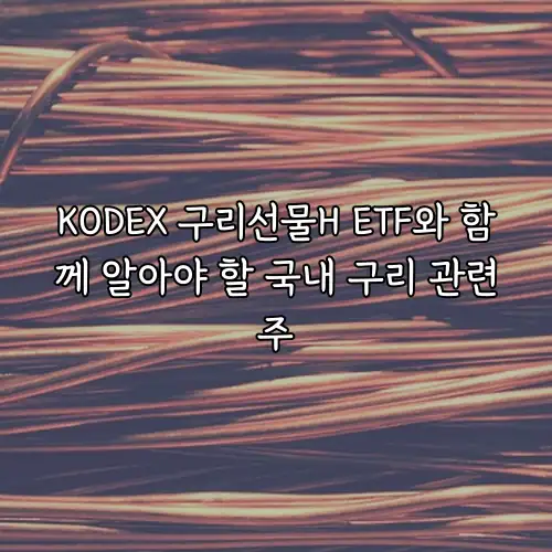 KODEX 구리선물H ETF와 함께 알아야 할 국내 구리 관련주