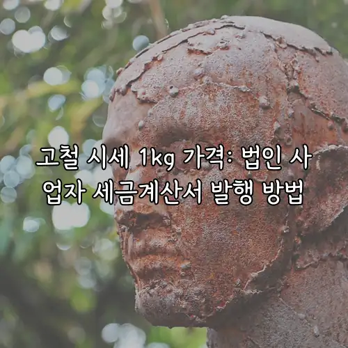 고철 시세 1kg 가격: 법인 사업자 세금계산서 발행 방법