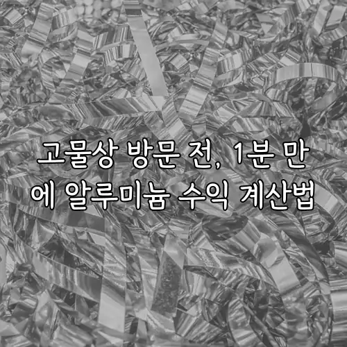 고물상 방문 전, 1분 만에 알루미늄 수익 계산법