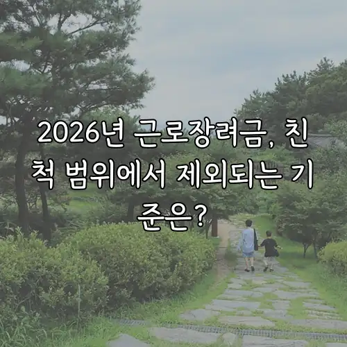 2026년 근로장려금, 친척 범위에서 제외되는 기준은?