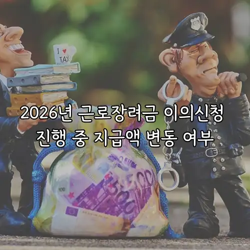 2026년 근로장려금 이의신청 진행 중 지급액 변동 여부