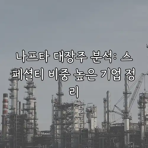 나프타 대장주 분석: 스페셜티 비중 높은 기업 정리