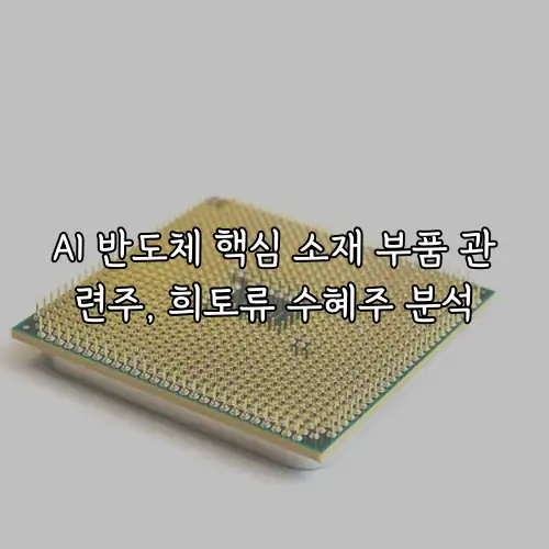 AI 반도체 핵심 소재 부품 관련주, 희토류 수혜주 분석