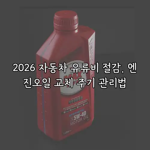 2026 자동차 유류비 절감, 엔진오일 교체 주기 관리법