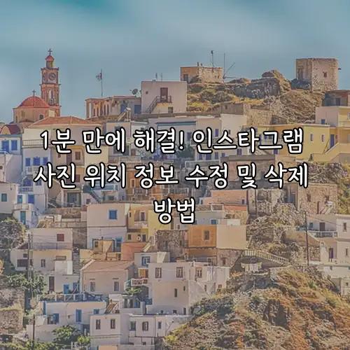 1분 만에 해결! 인스타그램 사진 위치 정보 수정 및 삭제 방법