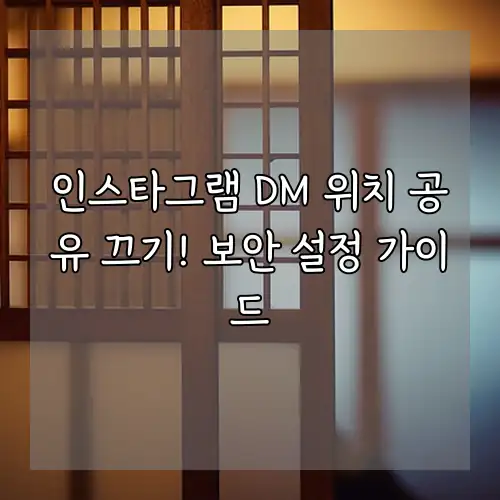 인스타그램 DM 위치 공유 끄기! 보안 설정 가이드