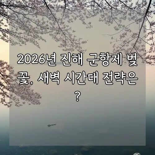 2026년 진해 군항제 벚꽃, 새벽 시간대 전략은?