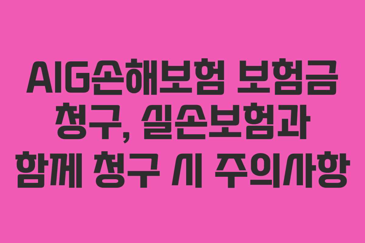 AIG손해보험 보험금 청구, 실손보험과 함께 청구 시 주의사항