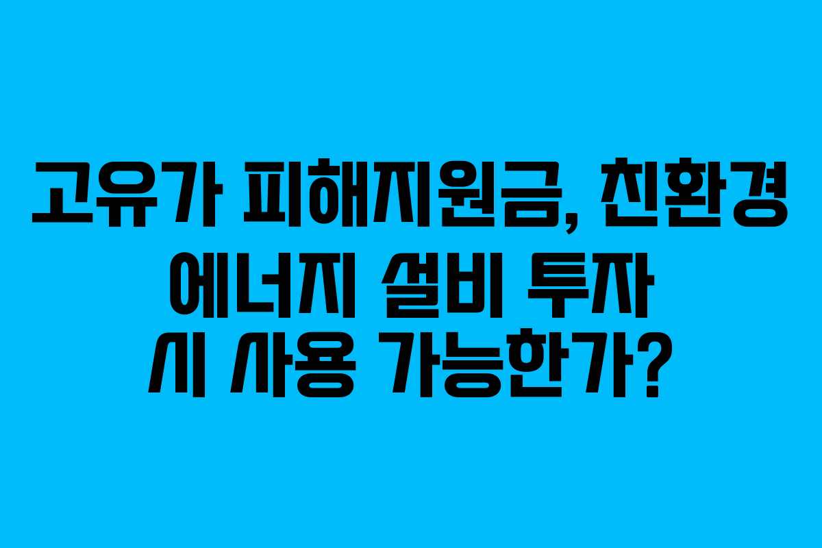 고유가 피해지원금, 친환경 에너지 설비 투자 시 사용 가능한가?