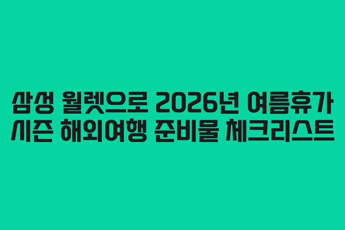 삼성 월렛으로 2026년 여름휴가 시즌 해외여행 준비물 체크리스트