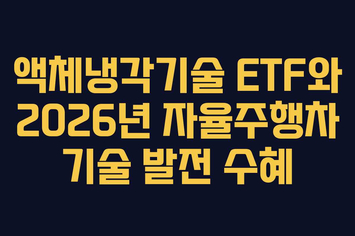 액체냉각기술 ETF와 2026년 자율주행차 기술 발전 수혜