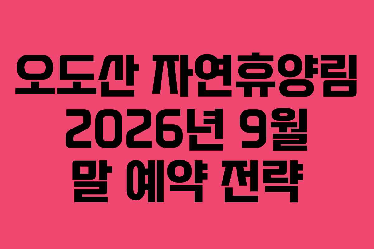 오도산 자연휴양림 2026년 9월 말 예약 전략