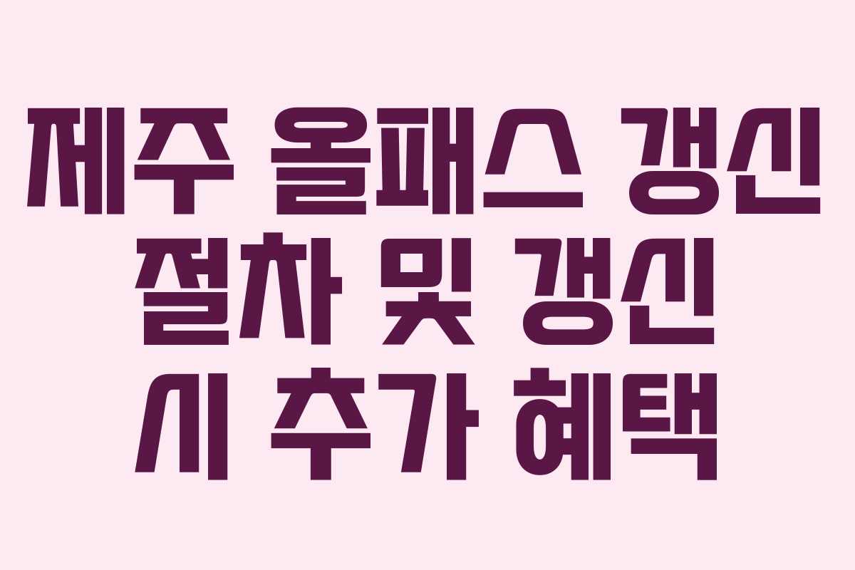 제주 올패스 갱신 절차 및 갱신 시 추가 혜택
