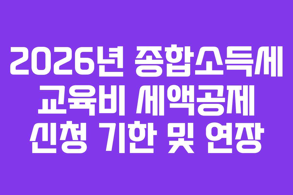 2026년 종합소득세 교육비 세액공제 신청 기한 및 연장