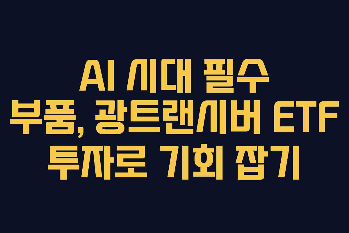 AI 시대 필수 부품, 광트랜시버 ETF 투자로 기회 잡기