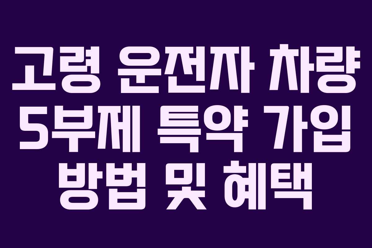 고령 운전자 차량 5부제 특약 가입 방법 및 혜택