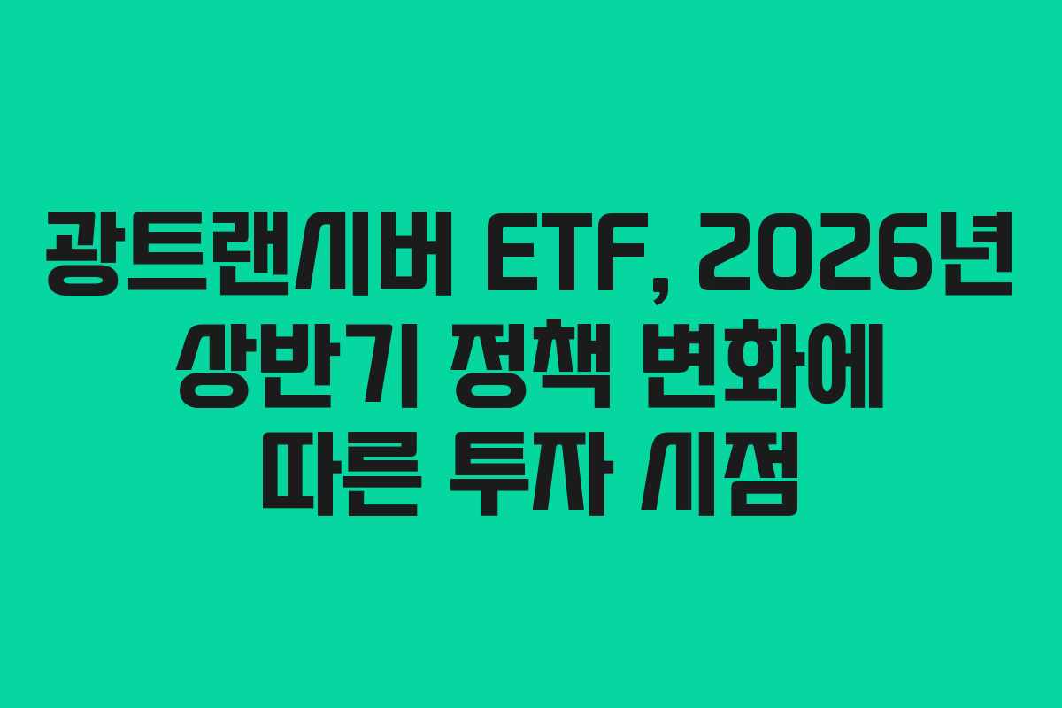 광트랜시버 ETF, 2026년 상반기 정책 변화에 따른 투자 시점