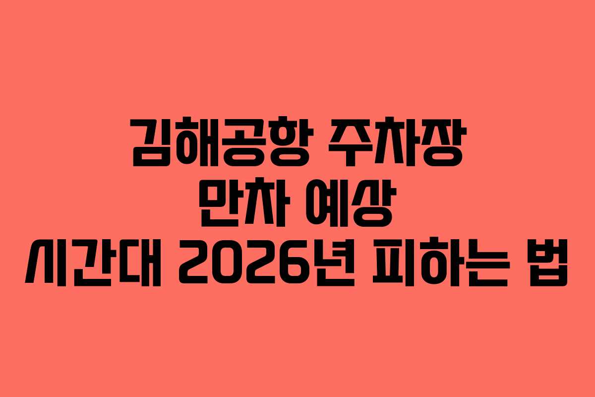 김해공항 주차장 만차 예상 시간대 2026년 피하는 법
