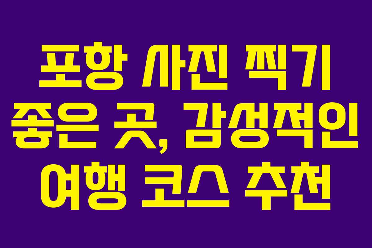 포항 사진 찍기 좋은 곳, 감성적인 여행 코스 추천