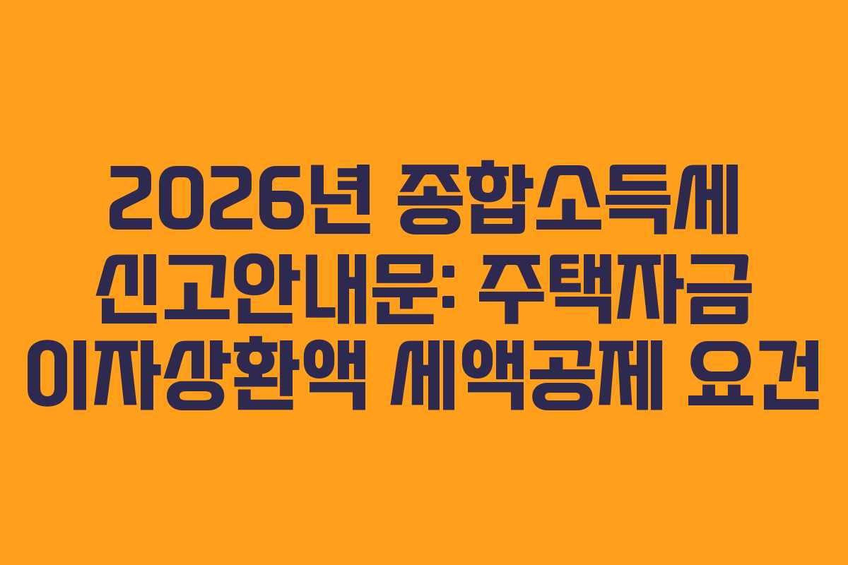 2026년 종합소득세 신고안내문: 주택자금 이자상환액 세액공제 요건