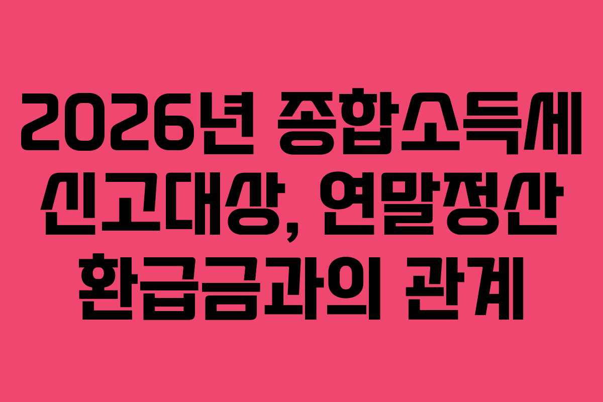 2026년 종합소득세 신고대상, 연말정산 환급금과의 관계