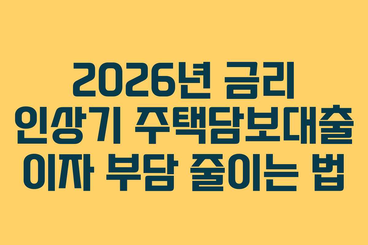 2026년 금리 인상기 주택담보대출 이자 부담 줄이는 법