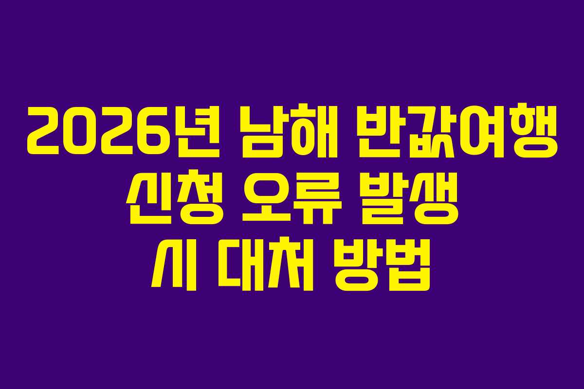 2026년 남해 반값여행 신청 오류 발생 시 대처 방법