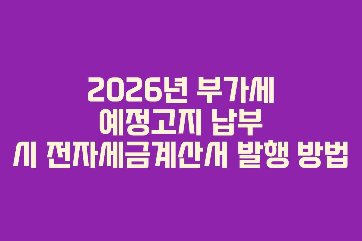 2026년 부가세 예정고지 납부 시 전자세금계산서 발행 방법